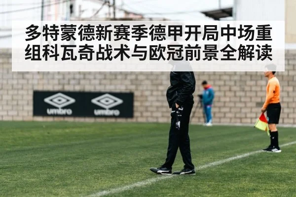 多特蒙德新赛季德甲开局中场重组科瓦奇战术与欧冠前景全解读 | pg