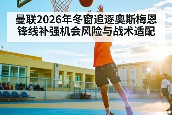 曼联2026年冬窗追逐奥斯梅恩锋线补强机会风险与战术适配（pg）