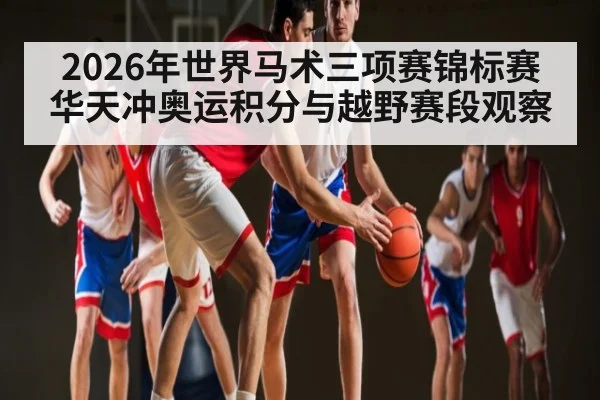 2026年世界马术三项赛锦标赛华天冲奥运积分与越野赛段观察（pg）
